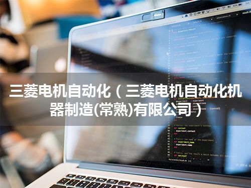 三菱电机自动化(三菱电机自动化机器制造(常熟)有限公司)