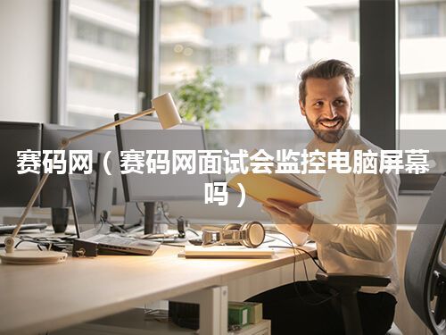 赛码网(赛码网面试会监控电脑屏幕吗)