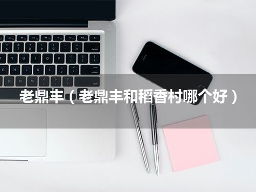 老鼎丰(老鼎丰和稻香村哪个好)