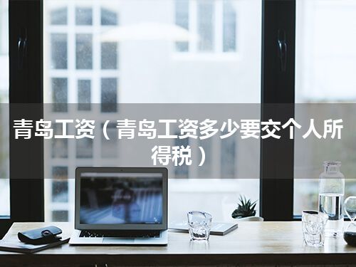 青岛工资(青岛工资多少要交个人所得税)
