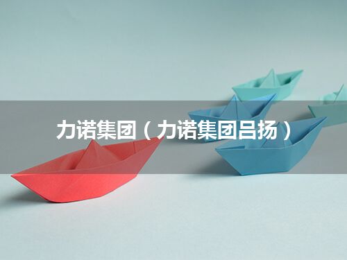 力诺集团(力诺集团吕扬)