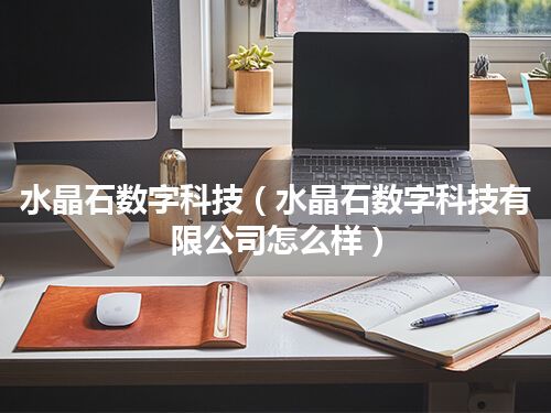 水晶石数字科技(水晶石数字科技有限公司怎么样)