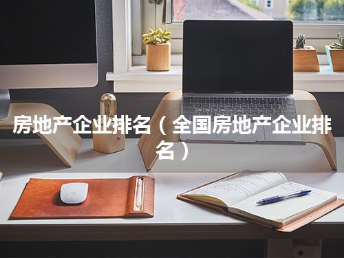 房地产企业排名(全国房地产企业排名)
